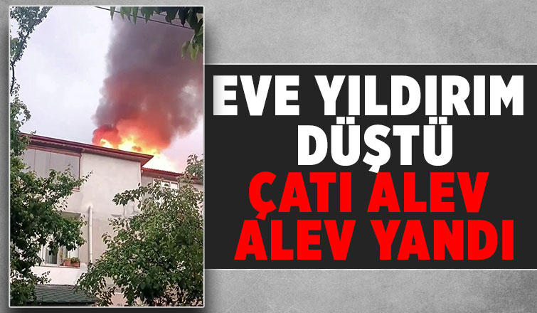 Yıldırım düşen evin çatısı alev aldı