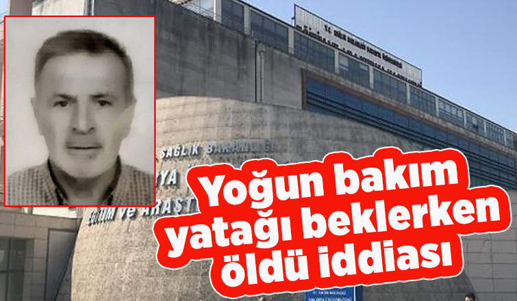 Yoğun bakım yatağı beklerken öldü iddiası