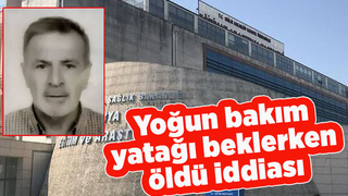 Yoğun bakım yatağı beklerken öldü iddiası