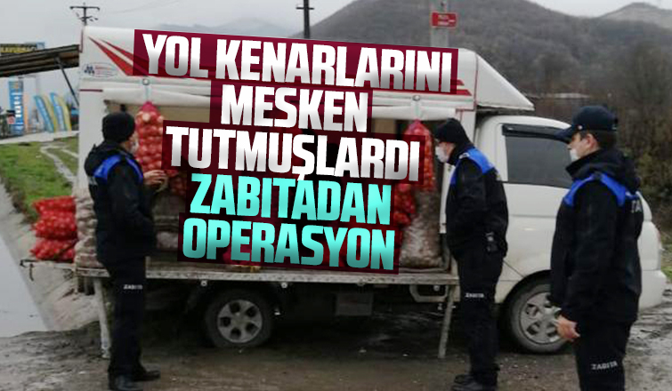 Yol kenarlarındaki satıcılara zabıtadan operasyon