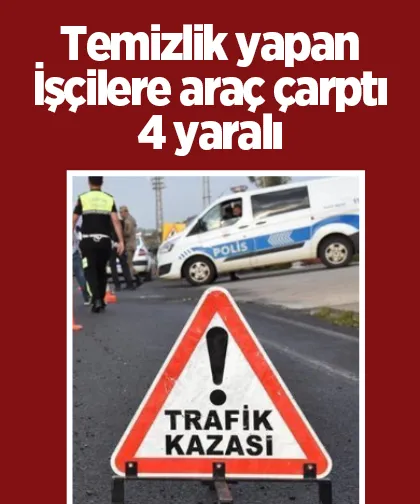 Yol temizliği yapan işçilere araç çarptı: 4 yaralı