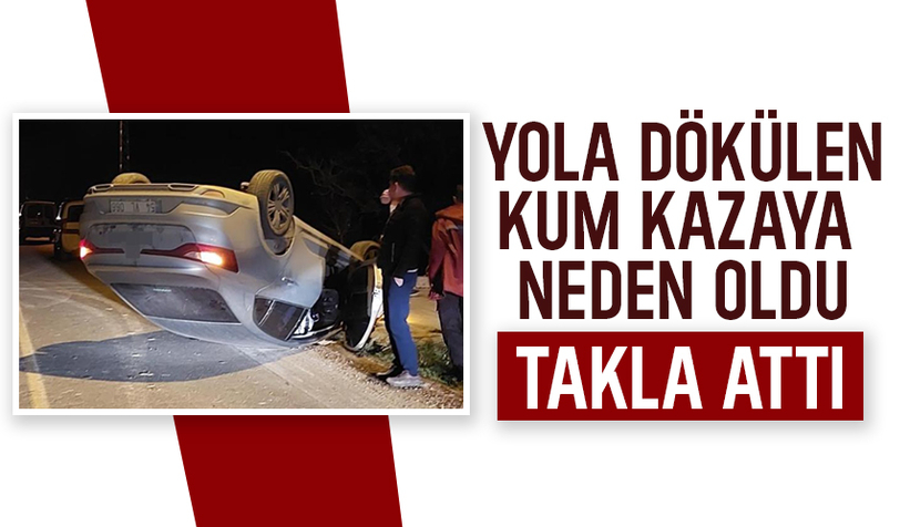 Yola dökülen kum nedeniyle takla attı