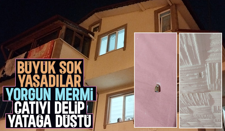 Yorgun mermi çatıyı delip yatağa düştü
