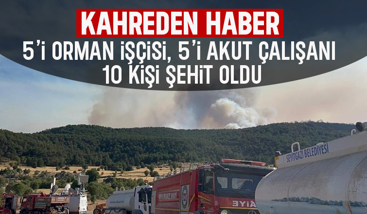 Yüreğimiz yanıyor; Orman yangınında 10 şehit