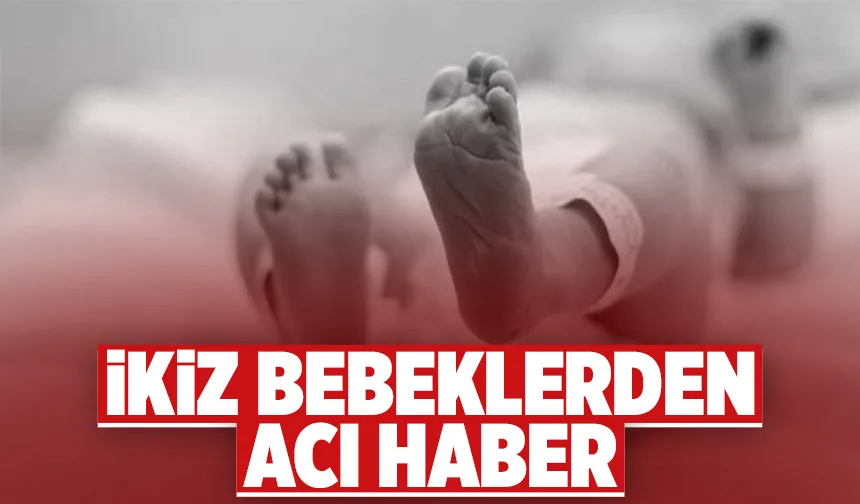 Yürek yakan haber; İkiz bebekler doğum sonrası hayatını kaybetti