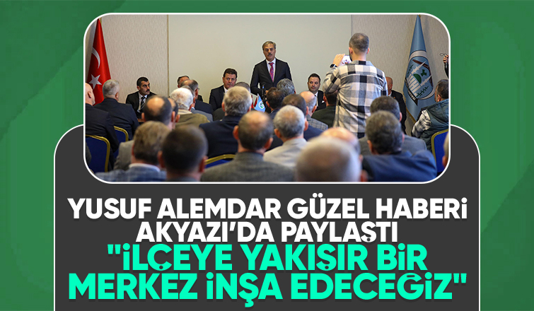 Yusuf Alemdar'dan Akyazı'ya müjde