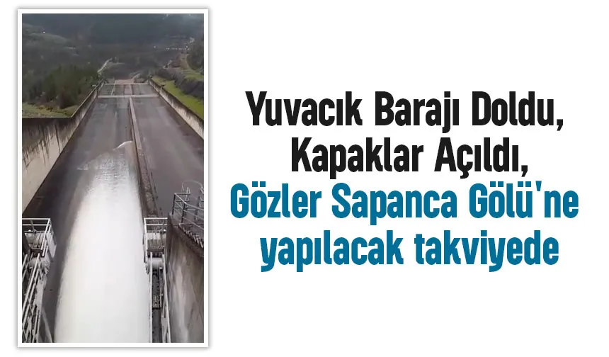 Yuvacık Barajı Doldu, kapaklar açıldı, Gözler Sapanca Gölü'nde