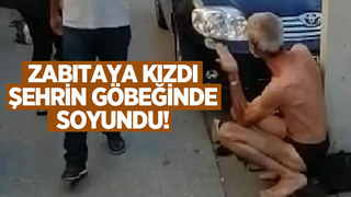Zabıtayı kızdı şehrin göbeğinde soyundu