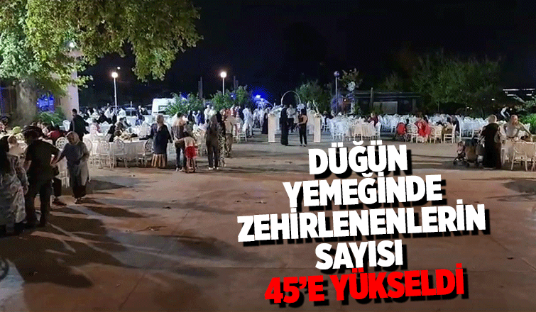 Zehirlenenlerin sayısı 45’e yükseldi