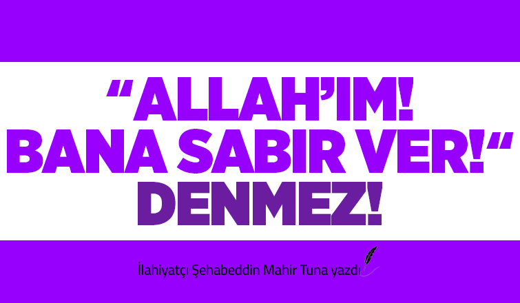 Allahım! Bana Sabır Ver! DENMEZ!