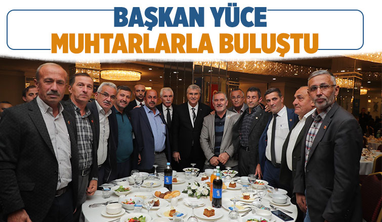 “Muhtarlarla kurduğumuz gönül bağı ile şehrimiz kazanmaya devam edecek”